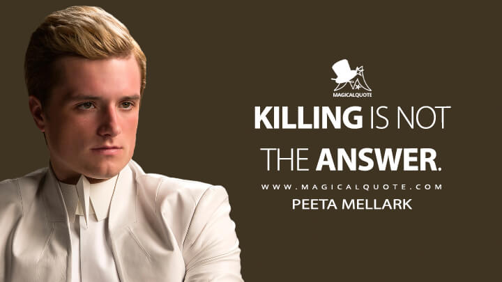 Killing is not the answer. - Peeta Mellark (The Hunger Games: Mockingjay - Part 1 Quotes)