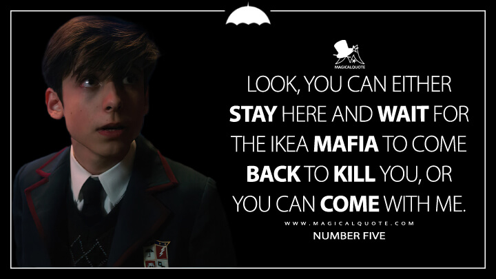 Look, you can either stay here and wait for the IKEA mafia to come back to kill you, or you can come with me. - Number Five (The Umbrella Academy Netflix Quotes)
