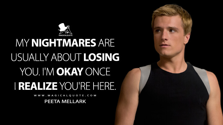 My nightmares are usually about losing you. I'm okay once I realize you're here. - Peeta Mellark (The Hunger Games: Catching Fire Quotes)