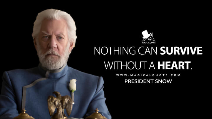 Nothing can survive without a heart. - President Snow (The Hunger Games: Mockingjay - Part 1 Quotes)