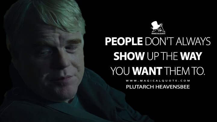 People don't always show up the way you want them to. - Plutarch Heavensbee (The Hunger Games: Mockingjay - Part 1 Quotes)