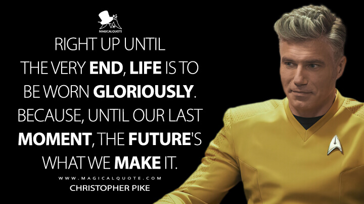 Right up until the very end, life is to be worn gloriously. Because, until our last moment, the future's what we make it. - Christopher Pike (Star Trek: Strange New Worlds Quotes)