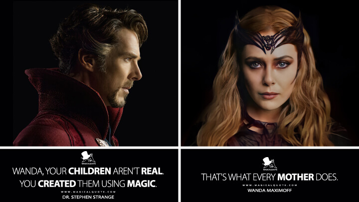 Dr. Stephen Strange: Wanda, your children aren't real. You created them using magic. Wanda Maximoff: That's what every mother does. (Doctor Strange 2 in the Multiverse of Madness Quotes)