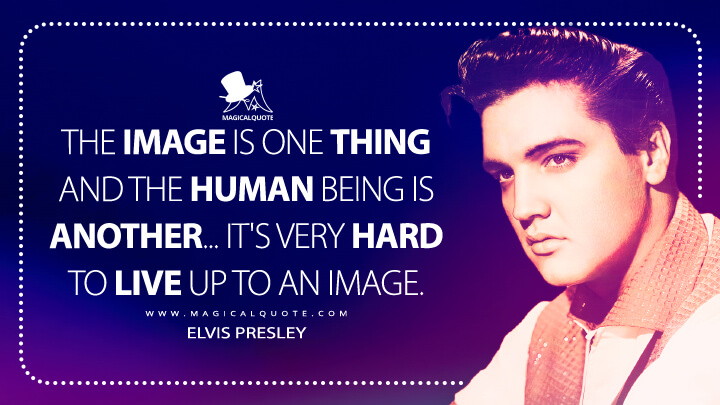 The image is one thing and the human being is another... it's very hard to live up to an image. - Elvis Presley Quotes