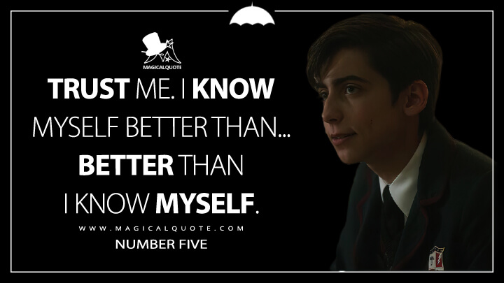 Trust me. I know myself better than... better than I know myself. - Number Five (The Umbrella Academy Netflix Quotes)