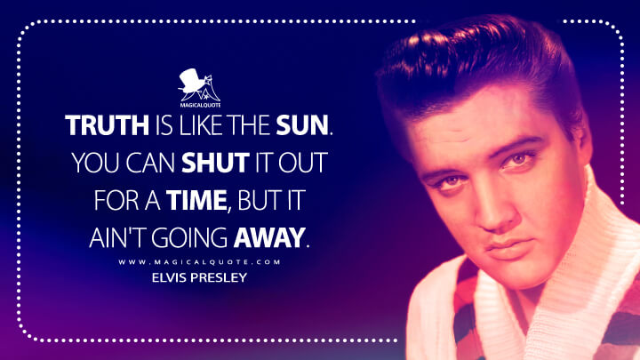 Truth is like the sun. You can shut it out for a time, but it ain't going away. - Elvis Presley Quotes