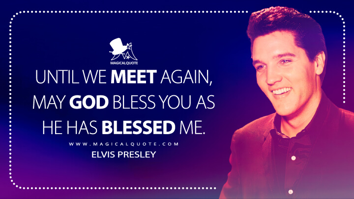 Until we meet again, may God bless you as he has blessed me. - Elvis Presley Quotes