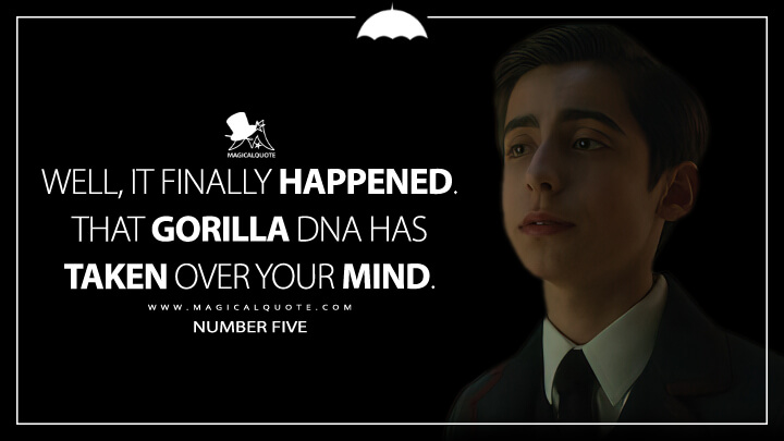 Well, it finally happened. That gorilla DNA has taken over your mind. - Number Five (The Umbrella Academy Netflix Quotes)