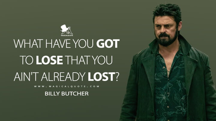 What have you got to lose that you ain't already lost? - Billy Butcher (The Boys Amazon Quotes)
