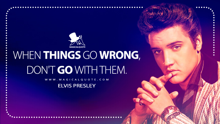When things go wrong, don't go with them. - Elvis Presley Quotes