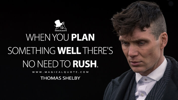 When you plan something well there's no need to rush. - Thomas Shelby (Peaky Blinders Quotes)