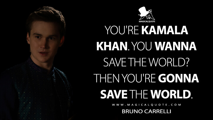 You're Kamala Khan. You wanna save the world? Then you're gonna save the world. - Bruno Carrelli (Ms. Marvel Quotes)