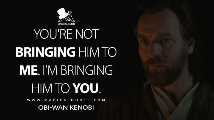 You're not bringing him to me. I'm bringing him to you. - Obi-Wan Kenobi (Obi-Wan Kenobi Quotes)