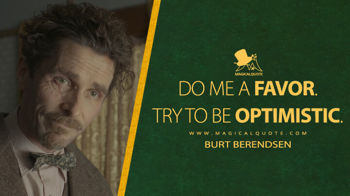 Do me a favor. Try to be optimistic. - Burt Berendsen (Amsterdam Movie 2022 Quotes)