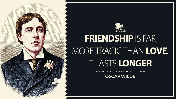 Friendship is far more tragic than love. It lasts longer. - Oscar Wilde (A Few Maxims for the Instruction of the Over-Educated Quotes)