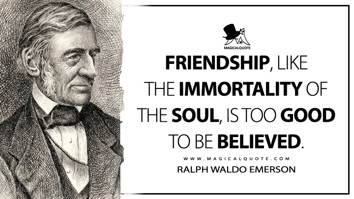 Friendship, like the immortality of the soul, is too good to be believed. - Ralph Waldo Emerson (Essays: First Series Quotes)