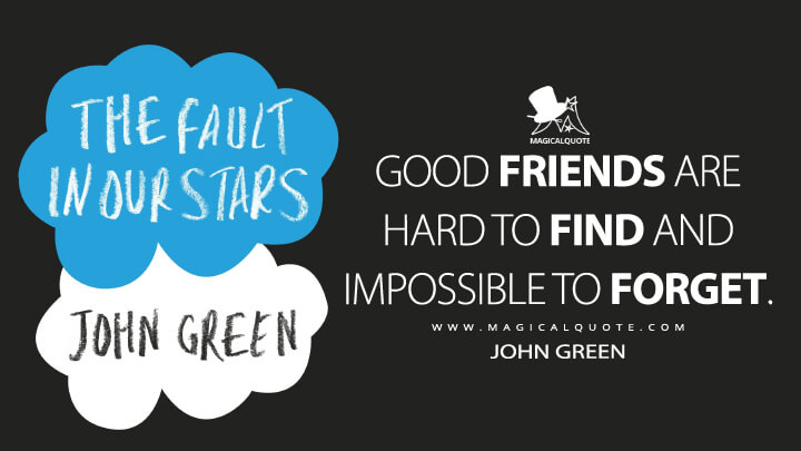 Good Friends Are Hard to Find and Impossible to Forget. - John Green (The Fault in Our Stars Quotes)