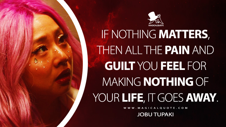If nothing matters, then all the pain and guilt you feel for making nothing of your life, it goes away. - Jobu Tupaki (Everything Everywhere All at Once Quotes)
