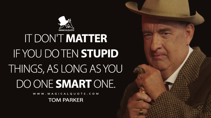 It don't matter if you do ten stupid things, as long as you do one smart one. - Tom Parker (Elvis Movie 2022 Quotes)