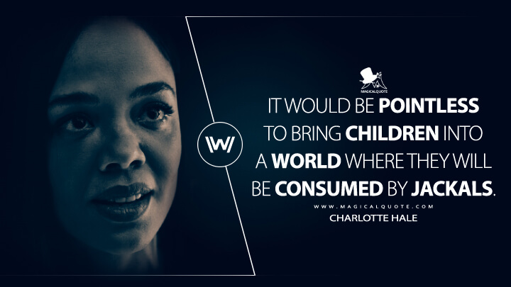 It would be pointless to bring children into a world where they will be consumed by jackals. - Charlotte Hale (Westworld HBO Quotes)