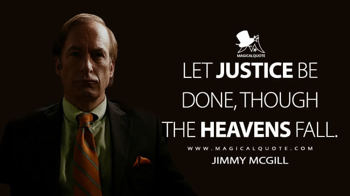 Let justice be done, though the heavens fall. Jimmy McGill (Better Call Saul Quotes)
