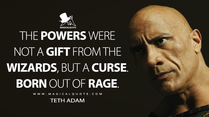 The powers were not a gift from the wizards, but a curse. Born out of rage. - Teth Adam (Black Adam 2022 Quotes)