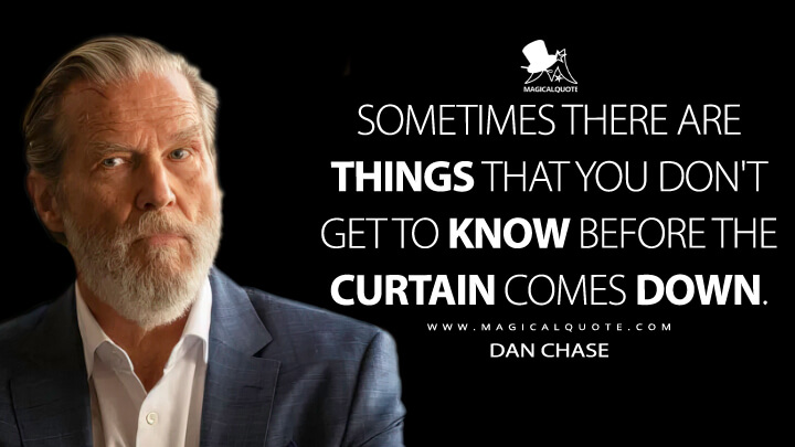 Sometimes there are things that you don't get to know before the curtain comes down. - Dan Chase (The Old Man FX Quotes)