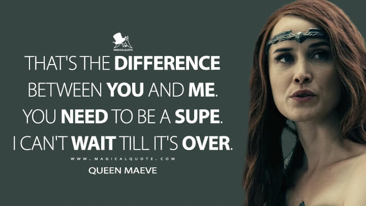 That's the difference between you and me. You need to be a Supe. I can't wait till it's over. - Queen Maeve (The Boys Quotes)