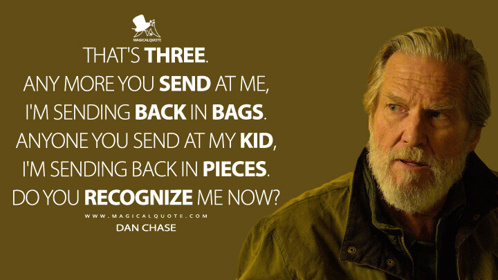 That's three. Any more you send at me, I'm sending back in bags. Anyone you send at my kid, I'm sending back in pieces. Do you recognize me now? - Dan Chase (The Old Man FX Quotes)
