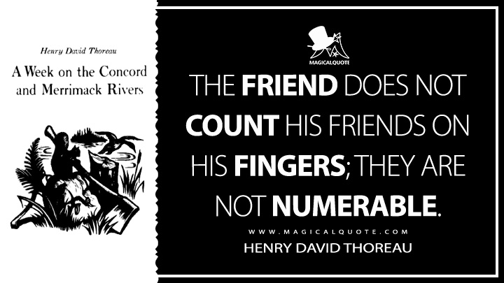 The Friend does not count his Friends on his fingers; they are not numerable. - Henry David Thoreau (A Week on the Concord and Merrimack Rivers Quotes)