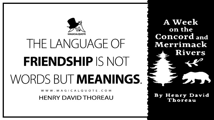 The language of Friendship is not words but meanings. - Henry David Thoreau (A Week on the Concord and Merrimack Rivers Quotes)