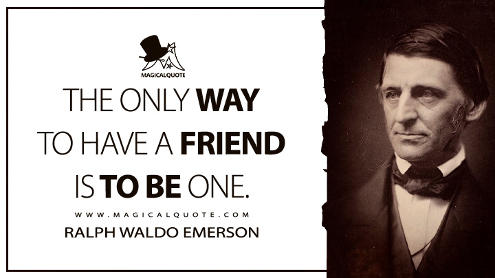 The only way to have a friend is to be one. - Ralph Waldo Emerson (Essays: First Series Quotes)