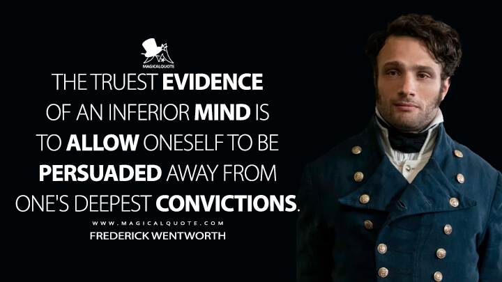 The truest evidence of an inferior mind is to allow oneself to be persuaded away from one's deepest convictions. - Frederick Wentworth (Netflix's Persuasion 2022 Quotes)