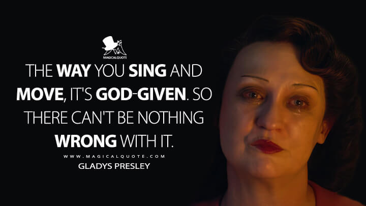 The way you sing and move, it's God-given. So there can't be nothing wrong with it. - Gladys Presley (Elvis 2022 Quotes)