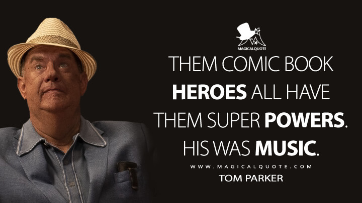 Them comic book heroes all have them super powers. His was music. - Tom Parker (Elvis Movie 2022 Quotes)