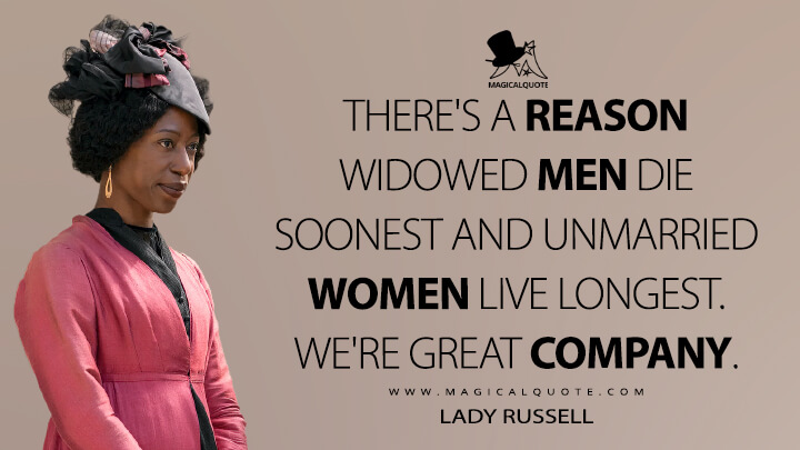 There's a reason widowed men die soonest and unmarried women live longest. We're great company. - Lady Russell (Netflix's Persuasion 2022 Quotes)