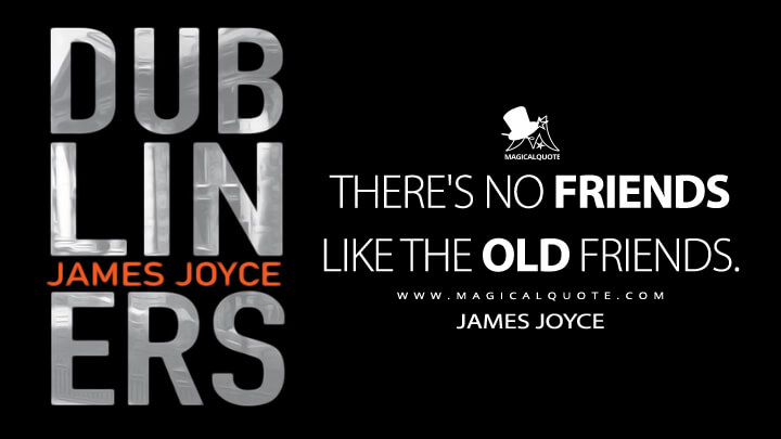 There's no friends like the old friends. - James Joyce (Dubliners Quotes)