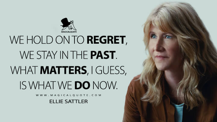 We hold on to regret, we stay in the past. What matters, I guess, is what we do now. - Ellie Sattler (Jurassic World Dominion Quotes)