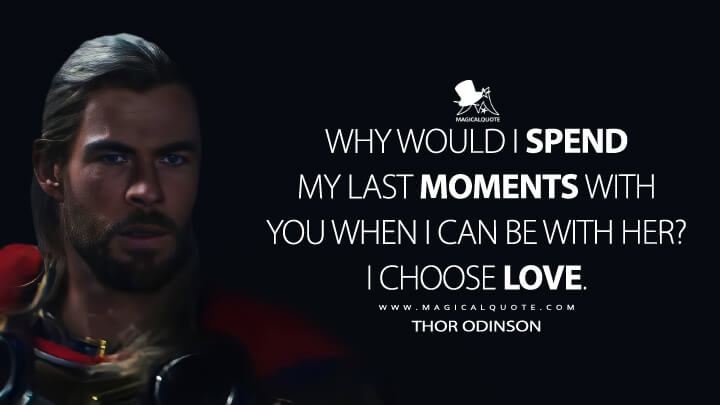 Why would I spend my last moments with you when I can be with her? I choose love. - Thor Odinson (Thor 4: Love and Thunder Quotes)