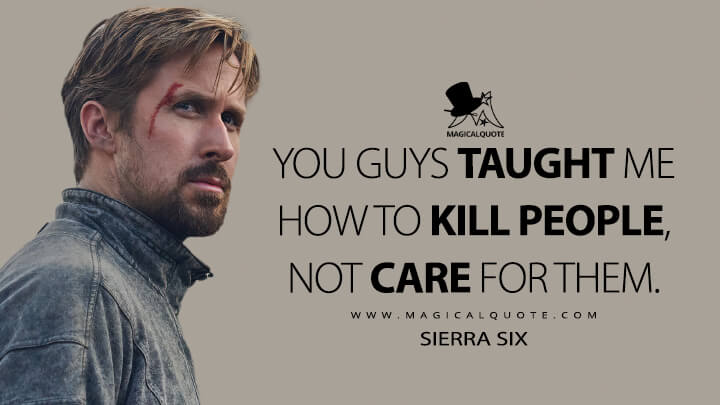 You guys taught me how to kill people, not care for them. - Sierra Six (Netflix's The Gray Man Quotes)