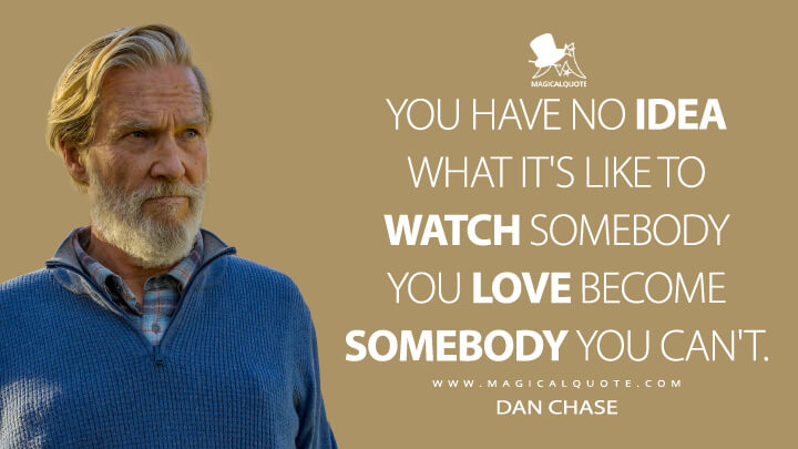 You have no idea what it's like to watch somebody you love become somebody you can't. - Dan Chase (The Old Man FX Quotes)