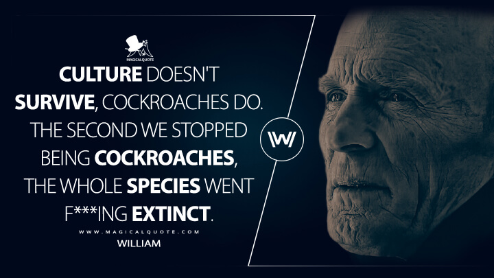 Culture doesn't survive, cockroaches do. The second we stopped being cockroaches, the whole species went f***ing extinct. - William (Westworld Quotes)