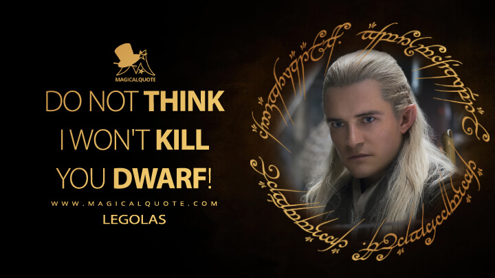 Do not think I won't kill you dwarf! - Legolas (The Hobbit: The Desolation of Smaug Quotes)