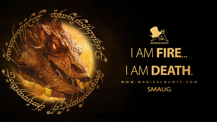 I am fire... I am death. - Smaug (The Hobbit: The Desolation of Smaug Quotes)