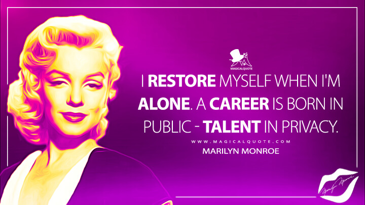 I restore myself when I'm alone. A career is born in public - talent in privacy. - Marilyn Monroe Quotes