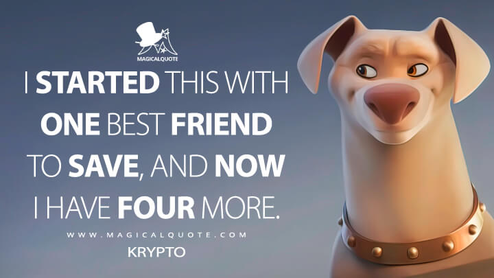 I started this with one best friend to save, and now I have four more. - Krypto (DC League of Super-Pets Quotes)