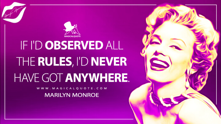 If I'd observed all the rules, I'd never have got anywhere. - Marilyn Monroe Quotes