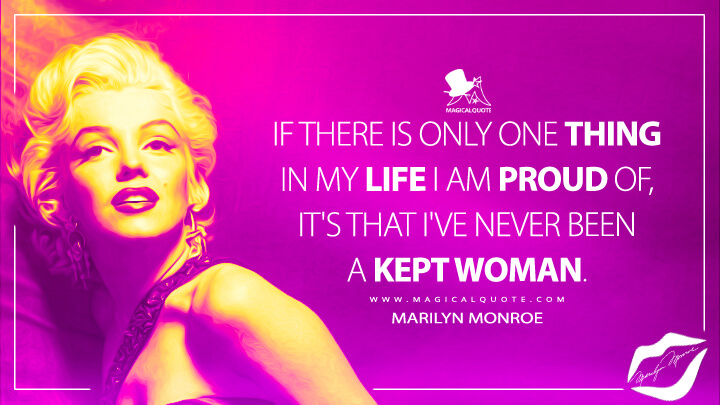 If there is only one thing in my life I am proud of, it's that I've never been a kept woman. - Marilyn Monroe Quotes