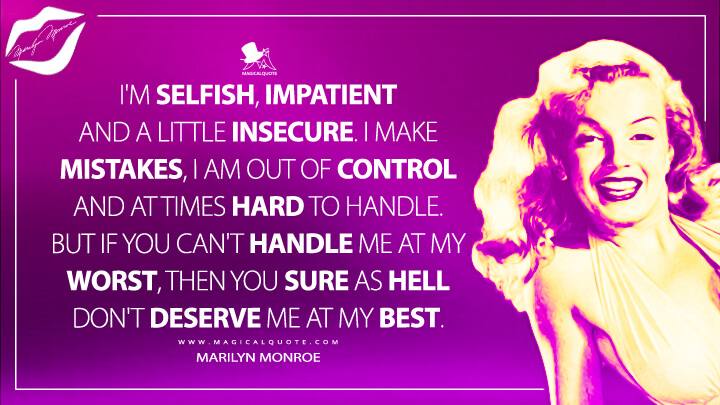 I'm selfish, impatient and a little insecure. I make mistakes, I am out of control and at times hard to handle. But if you can't handle me at my worst, then you sure as hell don't deserve me at my best. - Marilyn Monroe Quotes