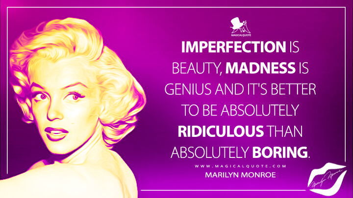 Imperfection is beauty, madness is genius and it's better to be absolutely ridiculous than absolutely boring. - Marilyn Monroe Quotes